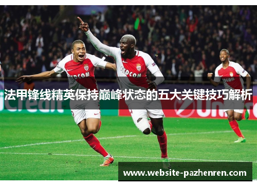 法甲锋线精英保持巅峰状态的五大关键技巧解析 法甲锋线精英保持巅峰状态的五大关键技巧解析