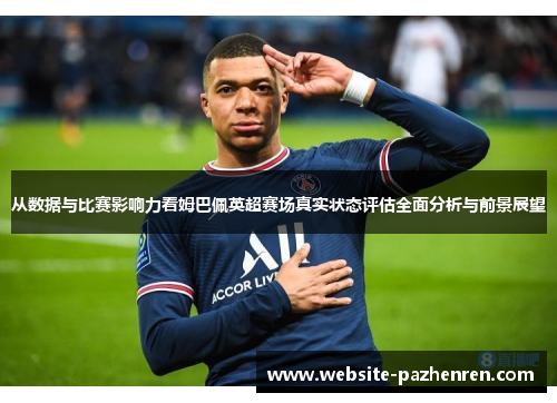从数据与比赛影响力看姆巴佩英超赛场真实状态评估全面分析与前景展望