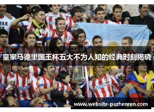 皇家马德里国王杯五大不为人知的经典时刻揭晓