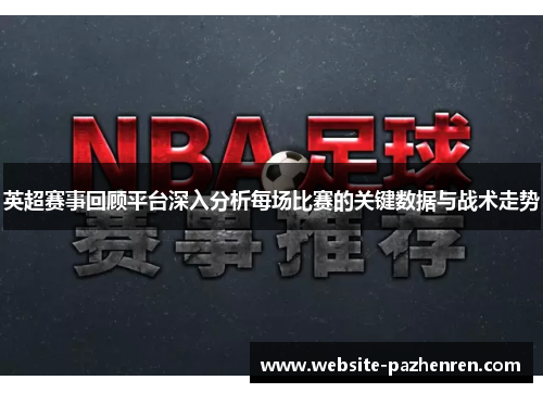 英超赛事回顾平台深入分析每场比赛的关键数据与战术走势 英超赛事回顾平台深入分析每场比赛的关键数据与战术走势
