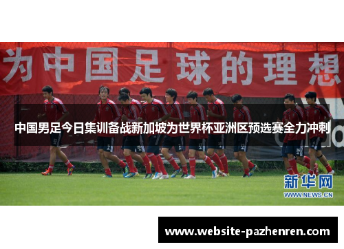 中国男足今日集训备战新加坡为世界杯亚洲区预选赛全力冲刺