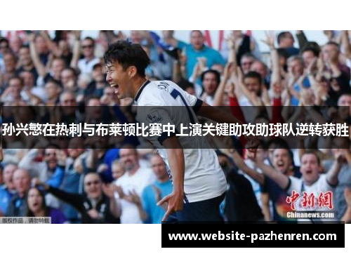 孙兴慜在热刺与布莱顿比赛中上演关键助攻助球队逆转获胜 孙兴慜在热刺与布莱顿比赛中上演关键助攻助球队逆转获胜