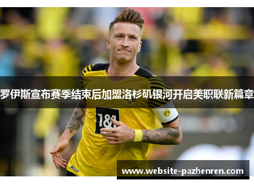 罗伊斯宣布赛季结束后加盟洛杉矶银河开启美职联新篇章