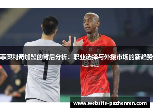 菲奥利奇加盟的背后分析：职业选择与外援市场的新趋势