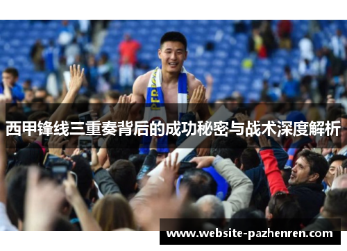 西甲锋线三重奏背后的成功秘密与战术深度解析