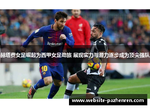 赫塔费女足崛起为西甲女足劲旅 展现实力与潜力逐步成为顶尖强队 赫塔费女足崛起为西甲女足劲旅 展现实力与潜力逐步成为顶尖强队