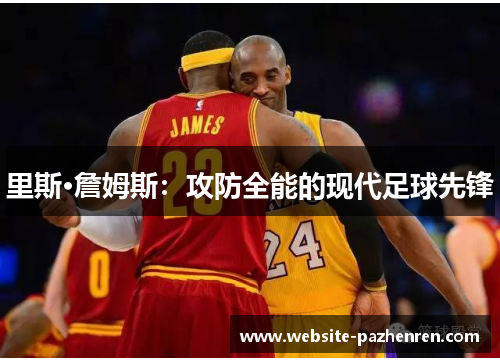 里斯·詹姆斯：攻防全能的现代足球先锋