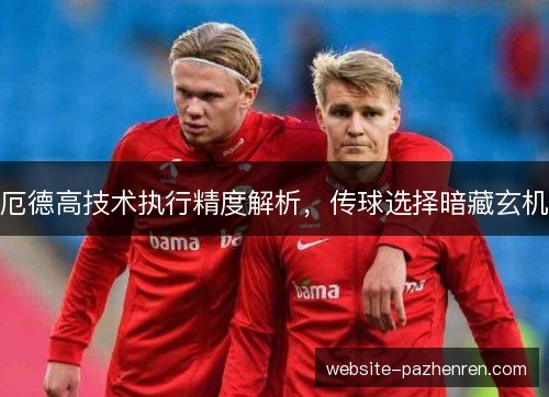 厄德高技术执行精度解析，传球选择暗藏玄机