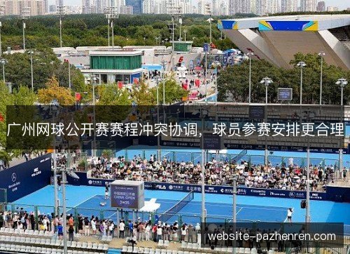 广州网球公开赛赛程冲突协调，球员参赛安排更合理