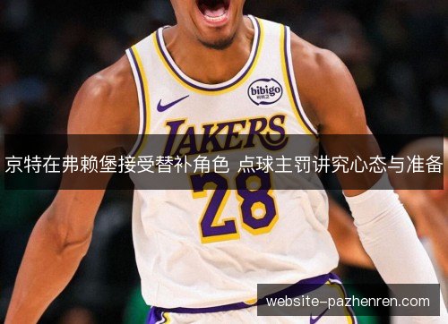 京特在弗赖堡接受替补角色 点球主罚讲究心态与准备 京特在弗赖堡接受替补角色 点球主罚讲究心态与准备